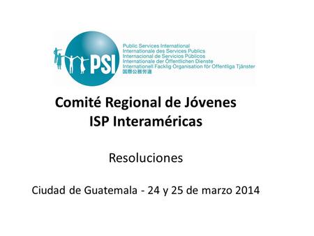 Comité Regional de Jóvenes ISP Interaméricas Resoluciones Ciudad de Guatemala - 24 y 25 de marzo 2014.