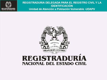 REGISTRADURIA DELEGADA PARA EL REGISTRO CIVIL Y LA IDENTIFICACIÓN Unidad de Atención a Población Vulnerable -UDAPV.
