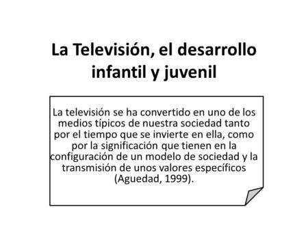 La Televisión, el desarrollo infantil y juvenil La televisión se ha convertido en uno de los medios típicos de nuestra sociedad tanto por el tiempo que.