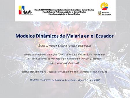 Modelos Dinámicos de Malaria en el Ecuador Ángel G. Muñoz, Cristina Recalde, Daniel Ruiz Centro de Modelado Científico (CMC). La Universidad del Zulia.