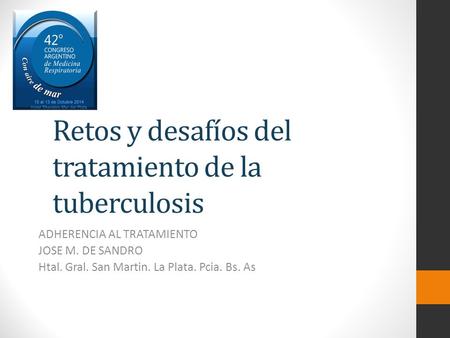 Retos y desafíos del tratamiento de la tuberculosis ADHERENCIA AL TRATAMIENTO JOSE M. DE SANDRO Htal. Gral. San Martin. La Plata. Pcia. Bs. As.