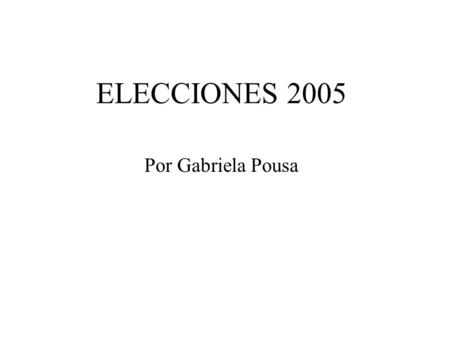 ELECCIONES 2005 Por Gabriela Pousa. Análisis para todos los gustos En menos de 24 horas, hemos podido prestar atención a un sinfín de análisis sobre los.
