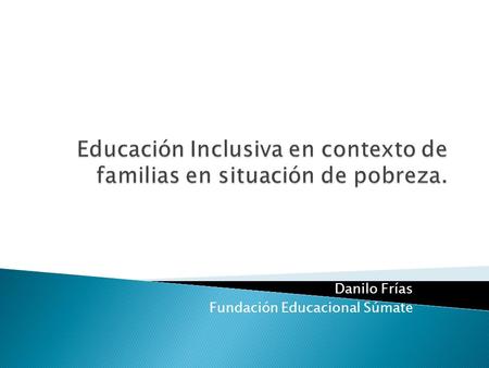Danilo Frías Fundación Educacional Súmate. Fuente: Umbrales Sociales para Chile, Fundación para la Superación de la Pobreza 2009.
