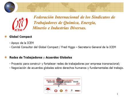 1 Federación Internacional de los Sindicatos de Trabajadores de Química, Energía, Minerio e Industrias Diversas. Global Compact - Apoyo de la ICEM - Comité.