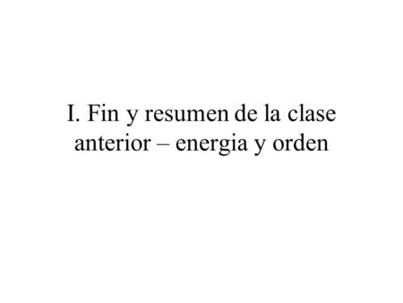 I. Fin y resumen de la clase anterior – energia y orden.