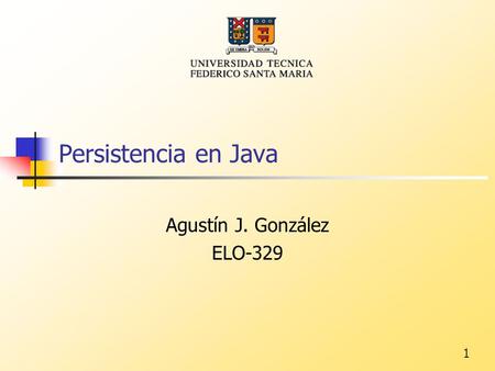1 Persistencia en Java Agustín J. González ELO-329.