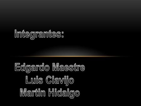Integrantes: Edgardo Maestre Luis Clavijo Martin Hidalgo.