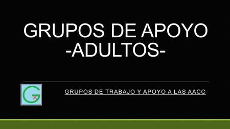 GRUPOS DE APOYO -ADULTOS- GRUPOS DE TRABAJO Y APOYO A LAS AACC.
