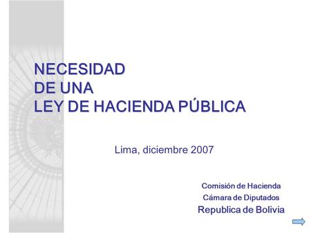 Comisión de Hacienda Cámara de Diputados Republica de Bolivia Lima, diciembre 2007 NECESIDAD DE UNA LEY DE HACIENDA PÚBLICA.