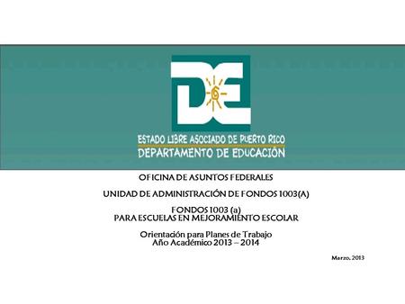 OFICINA DE ASUNTOS FEDERALES UNIDAD DE ADMINISTRACIÓN DE FONDOS 1003(A) FONDOS 1003 (a) PARA ESCUELAS EN MEJORAMIENTO ESCOLAR Orientación para Planes de.