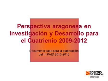 Documento base para la elaboración del III PAID 2010-2013 Perspectiva aragonesa en Investigación y Desarrollo para el Cuatrienio 2009-2012.
