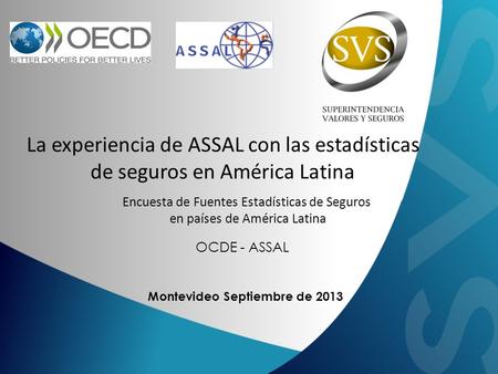 Montevideo Septiembre de 2013 OCDE - ASSAL La experiencia de ASSAL con las estadísticas de seguros en América Latina Encuesta de Fuentes Estadísticas de.