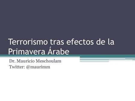 Terrorismo tras efectos de la Primavera Árabe Dr. Mauricio Meschoulam