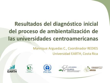 Resultados del diagnóstico inicial del proceso de ambientalización de las universidades centroamericanas Manrique Arguedas C., Coordinador REDIES Universidad.