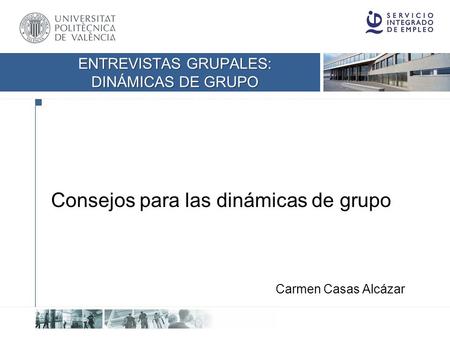 UNIVERSIDAD POLITÉCNICA DE VALENCIA Consejos para las dinámicas de grupo Carmen Casas Alcázar ENTREVISTAS GRUPALES: DINÁMICAS DE GRUPO.