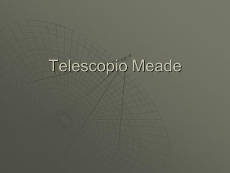 Telescopio Meade. Sistema óptico del telescopio Es un telescopio catadióptrico (sistema óptico de lentes y espejos). Puede enfocar objetos que se encuentren.