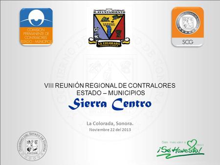 La Colorada, Sonora. Noviembre 22 del 2013 VIII REUNIÓN REGIONAL DE CONTRALORES ESTADO – MUNICIPIOS Sierra Centro.