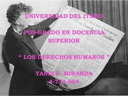 UNIVERSIDAD DEL ITSMO POS-GRADO EN DOCENCIA SUPERIOR “ LOS DERECHOS HUMANOS ” YANIS S. MIRANDA 4-734-964.
