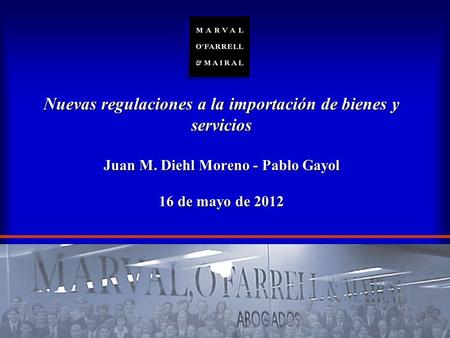 Nuevas regulaciones a la importación de bienes y servicios Juan M. Diehl Moreno - Pablo Gayol 16 de mayo de 2012.