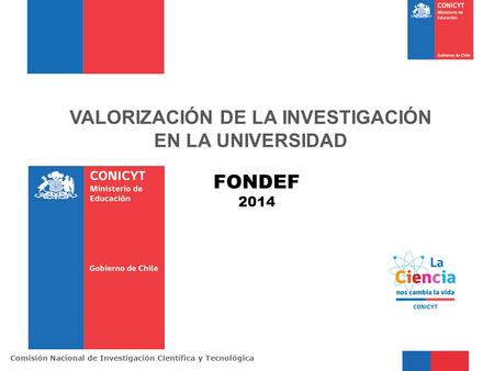 Comisión Nacional de Investigación Científica y Tecnológic a VALORIZACIÓN DE LA INVESTIGACIÓN EN LA UNIVERSIDAD FONDEF 2014.
