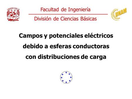 Facultad de Ingeniería División de Ciencias Básicas Campos y potenciales eléctricos debido a esferas conductoras con distribuciones de carga.