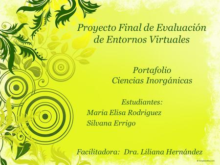 Proyecto Final de Evaluación de Entornos Virtuales Estudiantes: Maria Elisa Rodriguez Silvana Errigo Portafolio Ciencias Inorgánicas Facilitadora: Dra.
