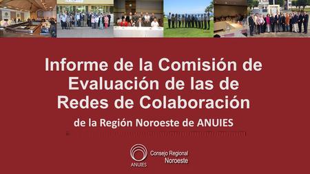Informe de la Comisión de Evaluación de las de Redes de Colaboración de la Región Noroeste de ANUIES.