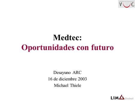 Medtec: Oportunidades con futuro Desayuno ARC 16 de diciembre 2003 Michael Thiele.