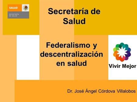 Dr. José Ángel Córdova Villalobos Federalismo y descentralización en salud Secretaría de Salud.