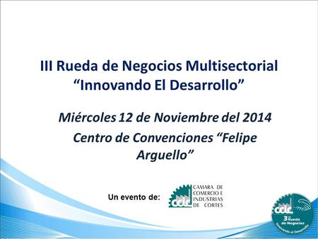III Rueda de Negocios Multisectorial “Innovando El Desarrollo” Miércoles 12 de Noviembre del 2014 Centro de Convenciones “Felipe Arguello” Un evento de: