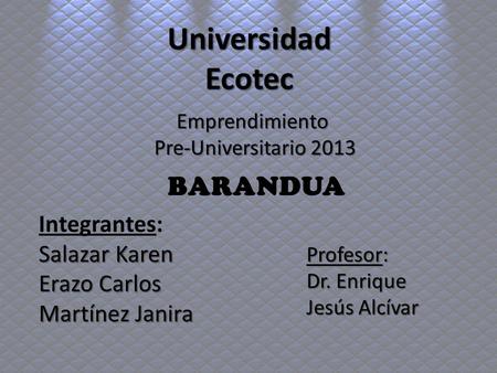Universidad Ecotec BARANDUA Integrantes: Salazar Karen Erazo Carlos