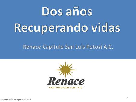 1 Miércoles 20 de agosto de 2014.. 2 El próximo 23 de noviembre Renace Capítulo San Luis Potosí A.C. estará cumpliendo dos años de haber abierto sus puertas.