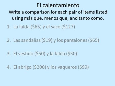 El calentamiento Write a comparison for each pair of items listed using más que, menos que, and tanto como. 1.La falda ($65) y el saco ($127) 2.Las sandalias.
