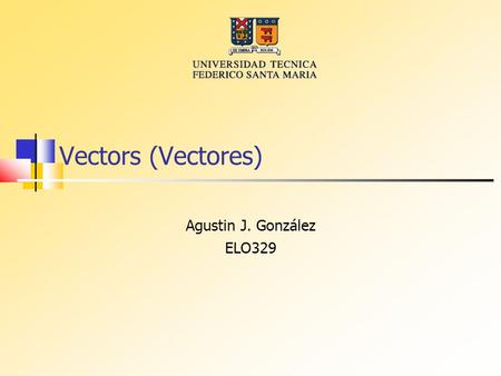 Vectors (Vectores) Agustin J. González ELO329. Contenidos Qué es un vector? Declaración de Objetos Vectores Inserción y eliminación de items Uso de sub-índices.