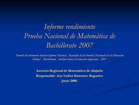 Informe rendimiento Prueba Nacional de Matemática de Bachillerato 2007 Tomado del documento titulado Informe Nacional. Resultado de las Pruebas Nacionales.
