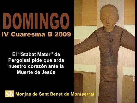 Monjas de Sant Benet de Montserrat El “Stabat Mater” de Pergolesi pide que arda nuestro corazón ante la Muerte de Jesús IV Cuaresma B 2009.