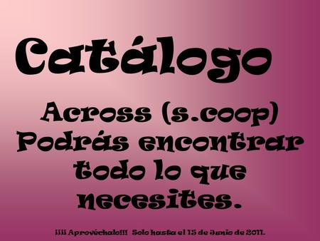 Catálogo Across (s.coop) Podrás encontrar todo lo que necesites. ¡¡¡¡ Aprovéchalo!!! Solo hasta el 15 de Junio de 2011.