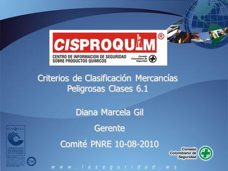 Criterios de Clasificación Mercancías Peligrosas Clases 6.1 Diana Marcela Gil Gerente Comité PNRE 10-08-2010.