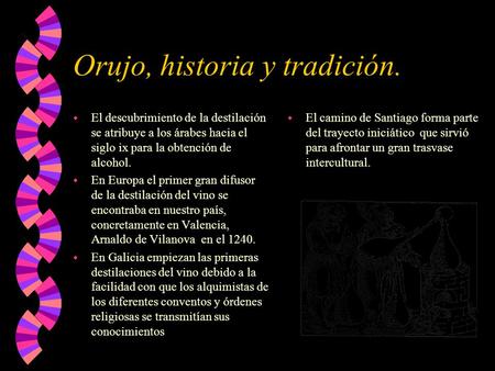 Orujo, historia y tradición. w El descubrimiento de la destilación se atribuye a los árabes hacia el siglo ix para la obtención de alcohol. w En Europa.