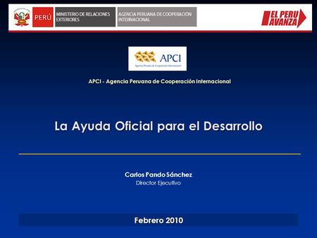 La Ayuda Oficial para el Desarrollo APCI - Agencia Peruana de Cooperación Internacional Febrero 2010 Carlos Pando Sánchez Director Ejecutivo.