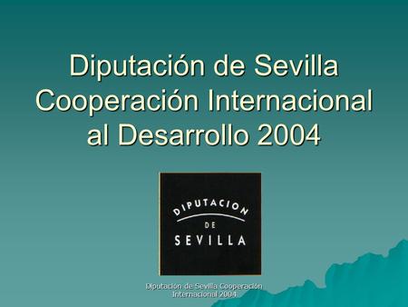 Diputación de Sevilla Cooperación Internacional 2004 Diputación de Sevilla Cooperación Internacional al Desarrollo 2004.