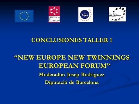 CONCLUSIONES TALLER 1 “NEW EUROPE NEW TWINNINGS EUROPEAN FORUM” Moderador: Josep Rodriguez Diputació de Barcelona.