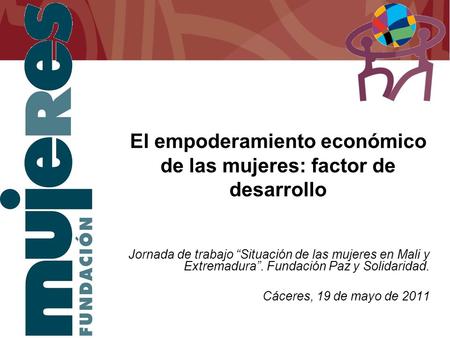 El empoderamiento económico de las mujeres: factor de desarrollo Jornada de trabajo “Situación de las mujeres en Mali y Extremadura”. Fundación Paz y Solidaridad.