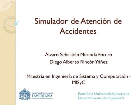 Simulador de Atención de Accidentes Álvaro Sebastián Miranda Forero Diego Alberto Rincón Yáñez Maestría en Ingeniería de Sistema y Computación - MISyC.
