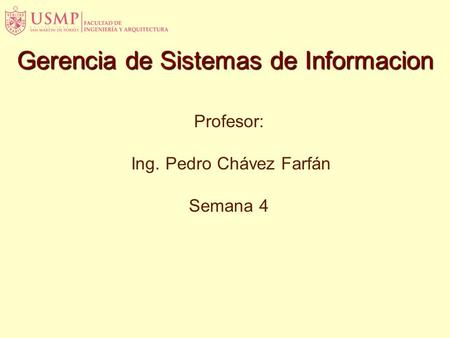 Gerencia de Sistemas de Informacion Profesor: Ing. Pedro Chávez Farfán Semana 4.