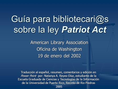Guía para sobre la ley Patriot Act American Library Association Oficina de Washington 19 de enero del 2002 2005 Traducción al español, resumen,