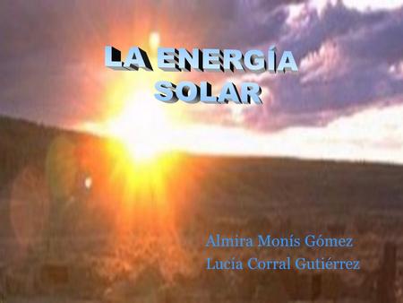 LA ENERGÍA SOLAR Almira Monís Gómez Lucía Corral Gutiérrez.