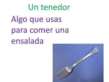 Un tenedor Algo que usas 				para comer una 			ensalada.