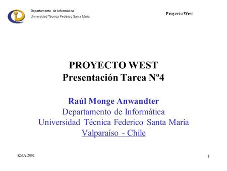 Departamento de Informática Universidad Técnica Federico Santa María 1 RMA/2001 Proyecto West PROYECTO WEST Presentación Tarea Nº4 Raúl Monge Anwandter.