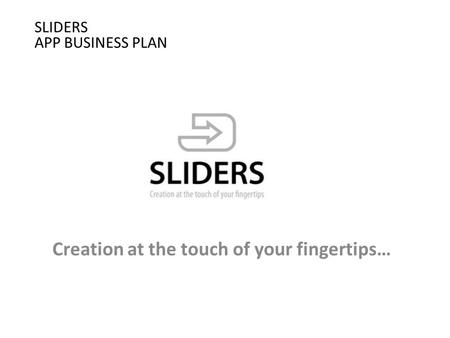 SLIDERS APP BUSINESS PLAN Creation at the touch of your fingertips…
